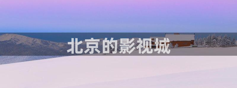 97人人影院：北京的影视城