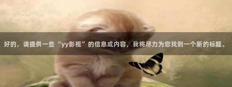 人人影剧：好的，请提供一些“yy影视”的信息或内容，我将尽力为您找到一个新的标题。