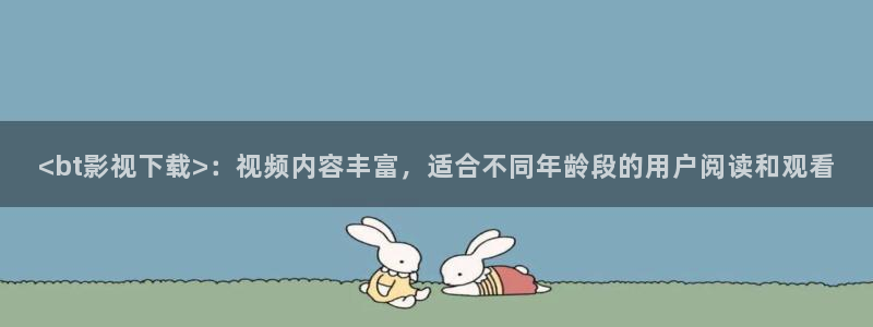 人人视频网页：<bt影视下载>：视频内容丰富，适合不同年龄段的用户阅读和观看