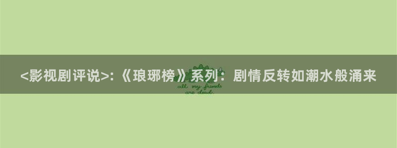 人人影视大全：<影视剧评说>: 《琅琊榜》系列：剧情反转如潮水般涌来