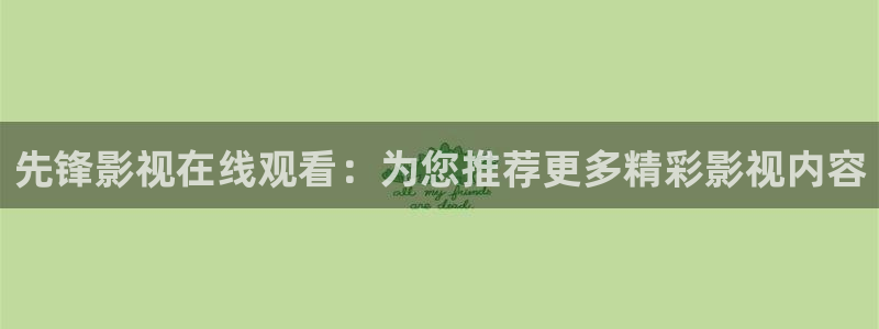 人人影视大全：先锋影视在线观看：为您推荐更多精彩影视内容