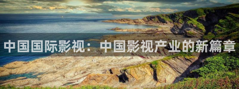 人人视频：中国国际影视：中国影视产业的新篇章