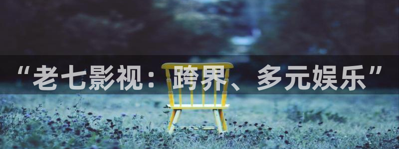 人人影视官网：“老七影视：跨界、多元娱乐”