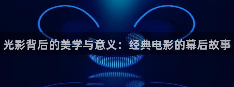 理论片人人影院：光影背后的美学与意义：经典电影的幕后故事
