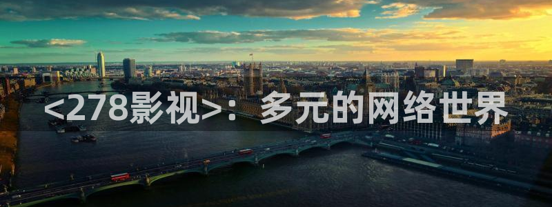 人人影院1024：<278影视>：多元的网络世界