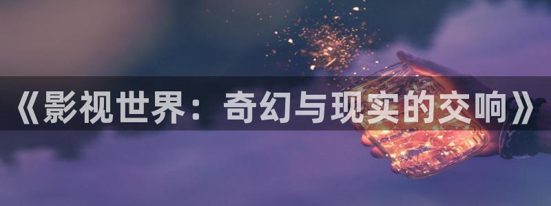 人人影视免费追剧：《影视世界：奇幻与现实的交响》