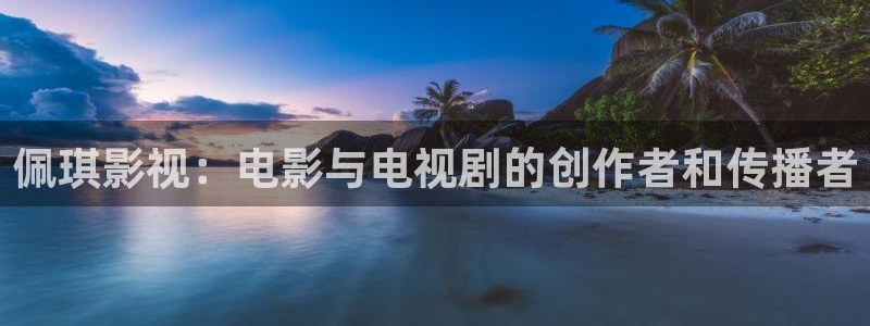 人人影院电影网：佩琪影视：电影与电视剧的创作者和传播者