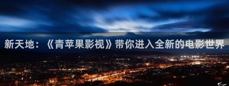 人人影院app：新天地：《青苹果影视》带你进入全新的电影世界