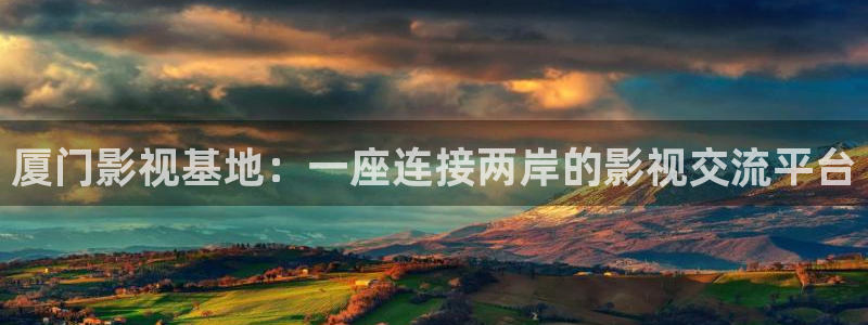 人人影视首页：厦门影视基地：一座连接两岸的影视交流平台