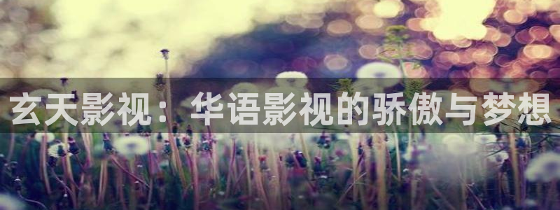 97人人爽人人影院：玄天影视：华语影视的骄傲与梦想