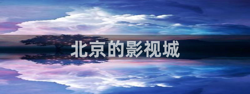人人影院app：北京的影视城