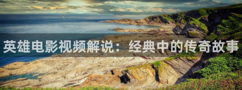 人人影院免费观看：英雄电影视频解说：经典中的传奇故事