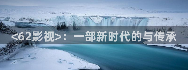 人人影视：<62影视>：一部新时代的与传承
