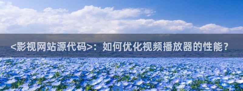 人人影院官网：<影视网站源代码>：如何优化视频播放器的性能？