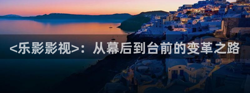 人人人人影院：<乐影影视>：从幕后到台前的变革之路