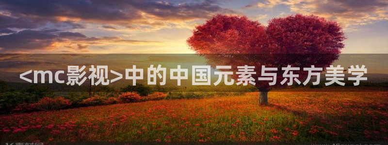 人人影院视频：<mc影视>中的中国元素与东方美学